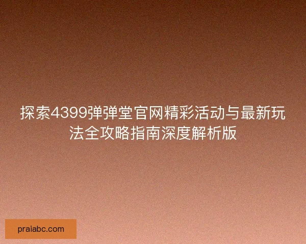 探索4399弹弹堂官网精彩活动与最新玩法全攻略指南深度解析版